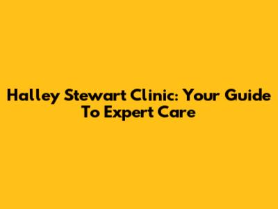 Halley Stewart Clinic: Your Guide To Expert Care