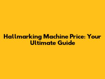 Hallmarking Machine Price: Your Ultimate Guide