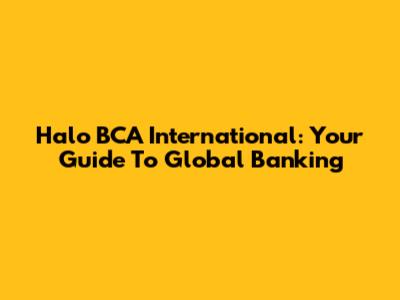 Halo BCA International: Your Guide To Global Banking