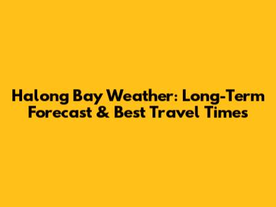 Halong Bay Weather: Long-Term Forecast & Best Travel Times