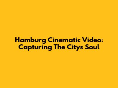 Hamburg Cinematic Video: Capturing The City's Soul