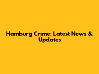 Hamburg Crime: Latest News & Updates