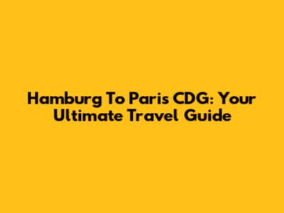 Hamburg To Paris CDG: Your Ultimate Travel Guide