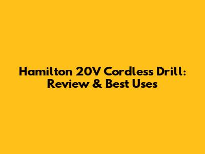 Hamilton 20V Cordless Drill: Review & Best Uses