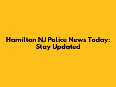 Hamilton NJ Police News Today: Stay Updated