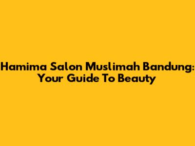 Hamima Salon Muslimah Bandung: Your Guide To Beauty
