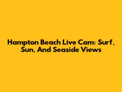 Hampton Beach Live Cam: Surf, Sun, And Seaside Views