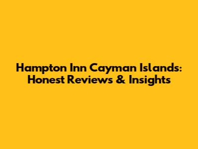 Hampton Inn Cayman Islands: Honest Reviews & Insights