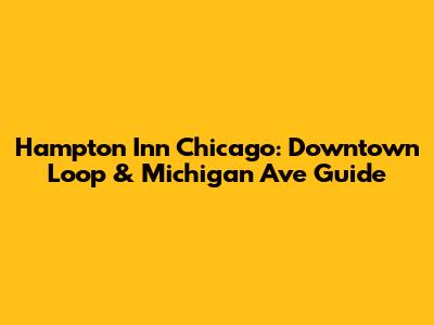 Hampton Inn Chicago: Downtown Loop & Michigan Ave Guide