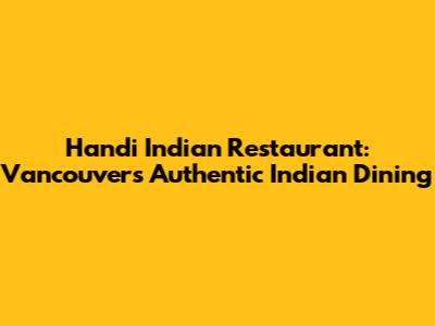 Handi Indian Restaurant: Vancouver's Authentic Indian Dining