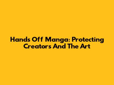Hands Off Manga: Protecting Creators And The Art