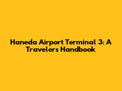 Haneda Airport Terminal 3: A Traveler's Handbook