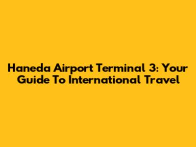 Haneda Airport Terminal 3: Your Guide To International Travel