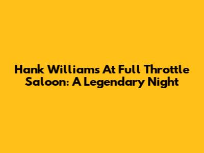 Hank Williams At Full Throttle Saloon: A Legendary Night
