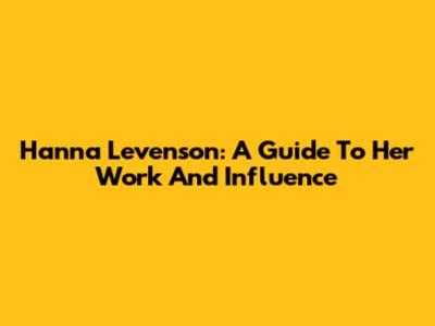 Hanna Levenson: A Guide To Her Work And Influence