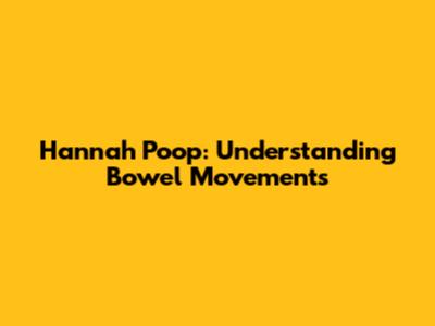Hannah Poop: Understanding Bowel Movements