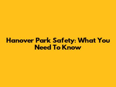 Hanover Park Safety: What You Need To Know