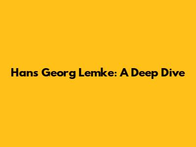 Hans Georg Lemke: A Deep Dive