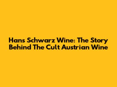 Hans Schwarz Wine: The Story Behind The Cult Austrian Wine