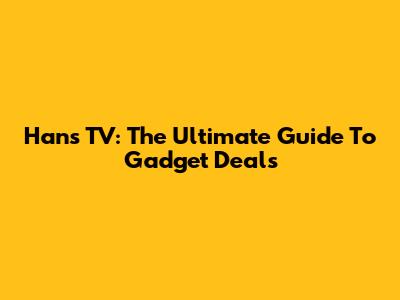 Hans TV: The Ultimate Guide To Gadget Deals