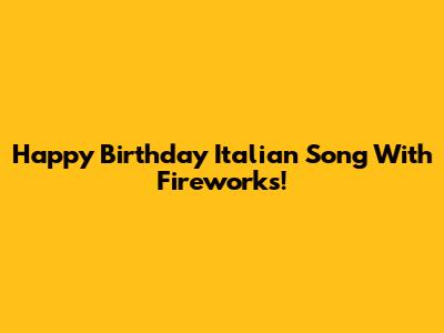 Happy Birthday Italian Song With Fireworks!
