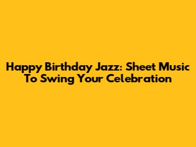 Happy Birthday Jazz: Sheet Music To Swing Your Celebration