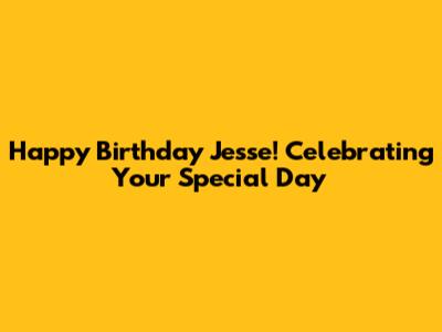Happy Birthday Jesse! Celebrating Your Special Day