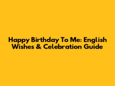 Happy Birthday To Me: English Wishes & Celebration Guide