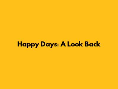Happy Days: A Look Back