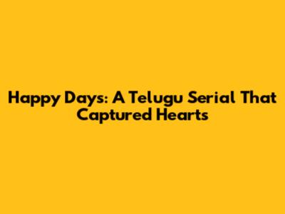 Happy Days: A Telugu Serial That Captured Hearts