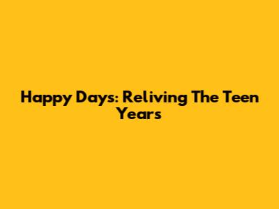 Happy Days: Reliving The Teen Years