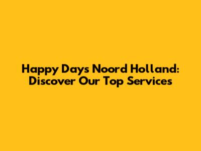 Happy Days Noord Holland: Discover Our Top Services