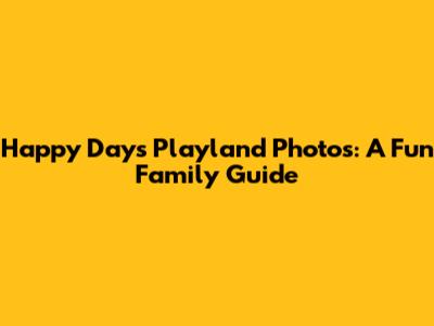 Happy Days Playland Photos: A Fun Family Guide