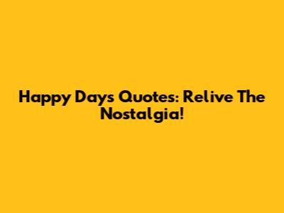 Happy Days Quotes: Relive The Nostalgia!