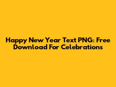 Happy New Year Text PNG: Free Download For Celebrations