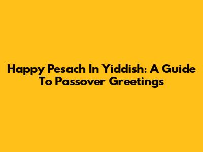Happy Pesach In Yiddish: A Guide To Passover Greetings