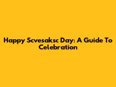 Happy Scvesaksc Day: A Guide To Celebration