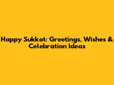 Happy Sukkot: Greetings, Wishes & Celebration Ideas