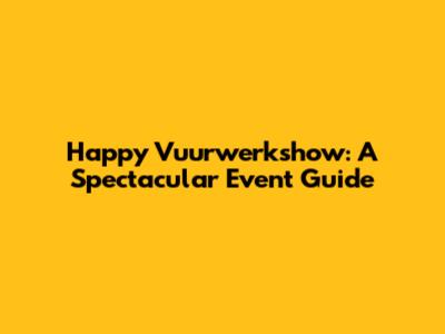 Happy Vuurwerkshow: A Spectacular Event Guide
