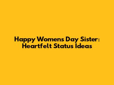 Happy Women's Day Sister: Heartfelt Status Ideas