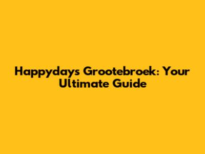 Happydays Grootebroek: Your Ultimate Guide