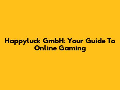 Happyluck GmbH: Your Guide To Online Gaming