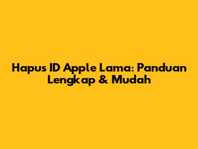 Hapus ID Apple Lama: Panduan Lengkap & Mudah