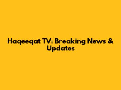 Haqeeqat TV: Breaking News & Updates