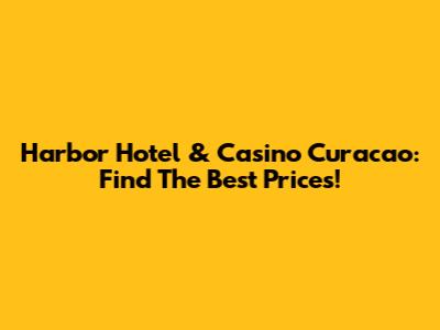 Harbor Hotel & Casino Curacao: Find The Best Prices!