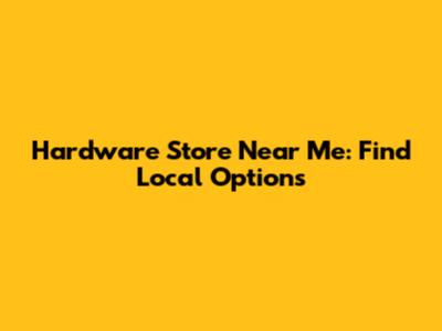 Hardware Store Near Me: Find Local Options
