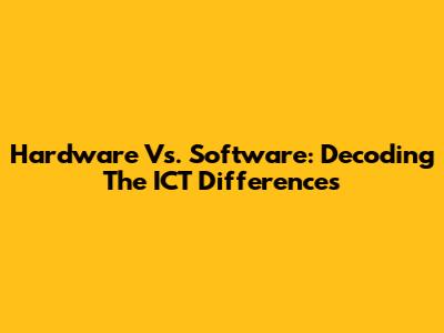 Hardware Vs. Software: Decoding The ICT Differences