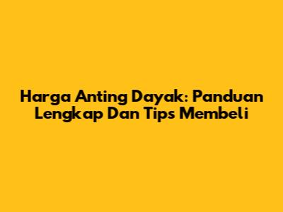 Harga Anting Dayak: Panduan Lengkap Dan Tips Membeli