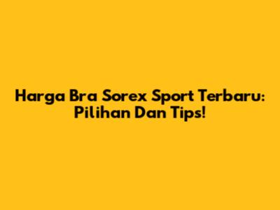 Harga Bra Sorex Sport Terbaru: Pilihan Dan Tips!