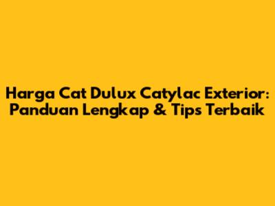 Harga Cat Dulux Catylac Exterior: Panduan Lengkap & Tips Terbaik